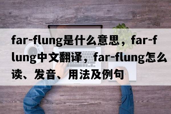 far-flung是什么意思，far-flung中文翻譯，far-flung怎么讀、發(fā)音、用法及例句