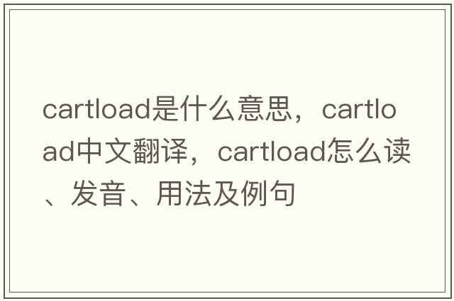 cartload是什么意思，cartload中文翻譯，cartload怎么讀、發(fā)音、用法及例句