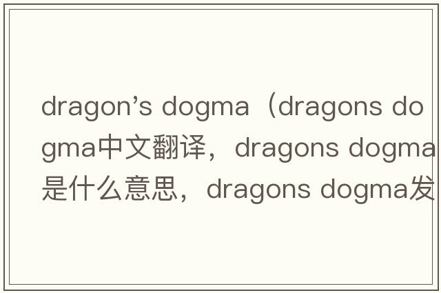 dragon's dogma（dragons dogma中文翻譯，dragons dogma是什么意思，dragons dogma發(fā)音、用法及例句）