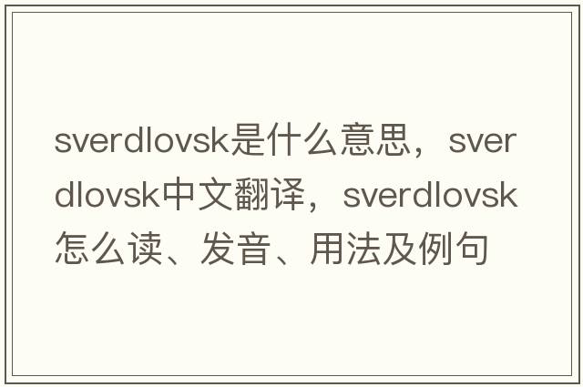 Sverdlovsk是什么意思，Sverdlovsk中文翻譯，Sverdlovsk怎么讀、發(fā)音、用法及例句