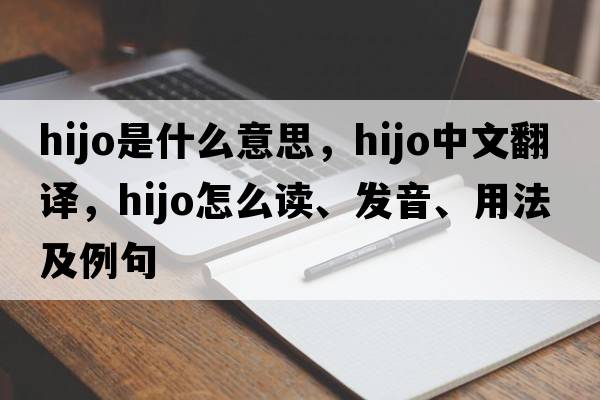Hijo是什么意思，Hijo中文翻譯，Hijo怎么讀、發(fā)音、用法及例句
