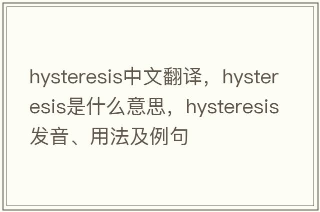 hysteresis中文翻譯，hysteresis是什么意思，hysteresis發(fā)音、用法及例句