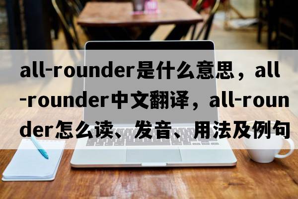 all-rounder是什么意思，all-rounder中文翻譯，all-rounder怎么讀、發(fā)音、用法及例句