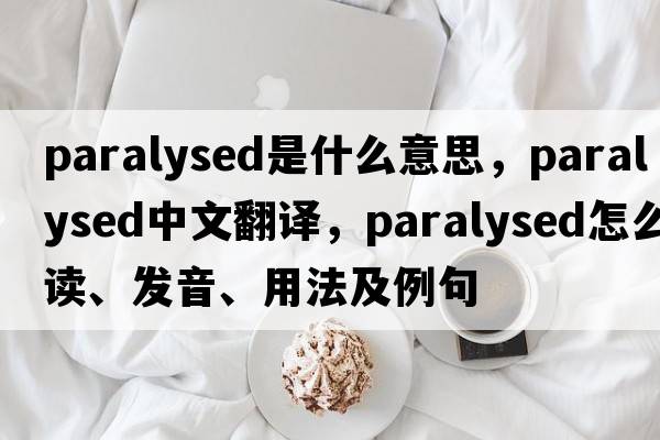 paralysed是什么意思，paralysed中文翻譯，paralysed怎么讀、發(fā)音、用法及例句