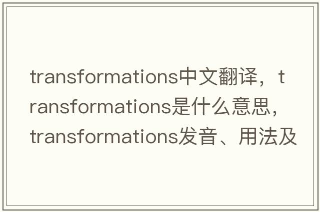 transformations中文翻譯，transformations是什么意思，transformations發(fā)音、用法及例句
