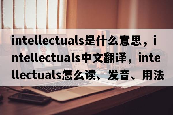 intellectuals是什么意思，intellectuals中文翻譯，intellectuals怎么讀、發(fā)音、用法及例句