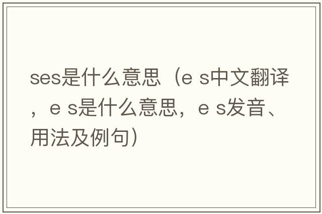 ses是什么意思（e s中文翻譯，e s是什么意思，e s發(fā)音、用法及例句）