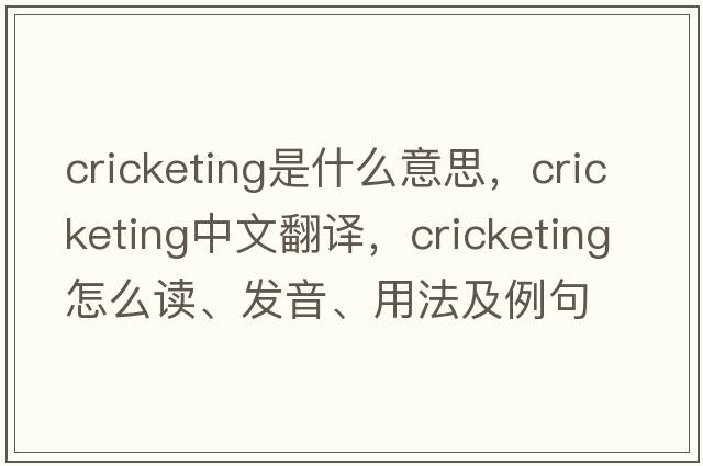 cricketing是什么意思，cricketing中文翻譯，cricketing怎么讀、發(fā)音、用法及例句