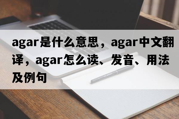 agar是什么意思，agar中文翻譯，agar怎么讀、發(fā)音、用法及例句