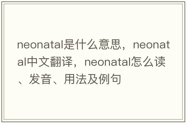neonatal是什么意思，neonatal中文翻譯，neonatal怎么讀、發(fā)音、用法及例句