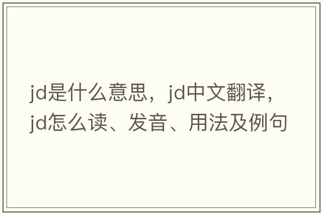 jd是什么意思，jd中文翻譯，jd怎么讀、發(fā)音、用法及例句