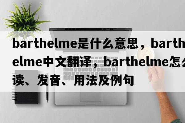 Barthelme是什么意思，Barthelme中文翻譯，Barthelme怎么讀、發(fā)音、用法及例句