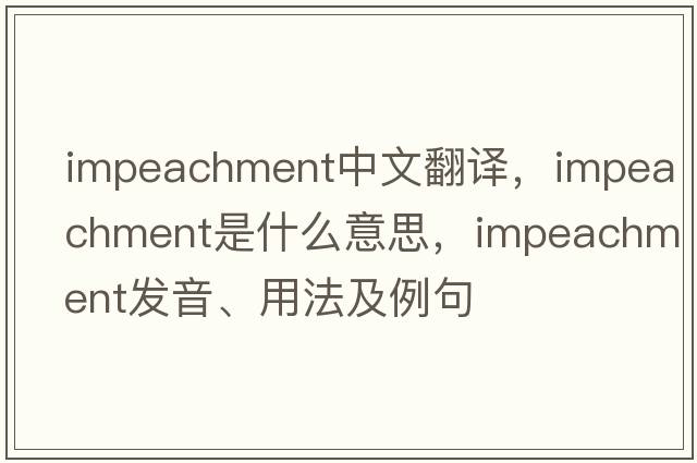 impeachment中文翻譯，impeachment是什么意思，impeachment發(fā)音、用法及例句