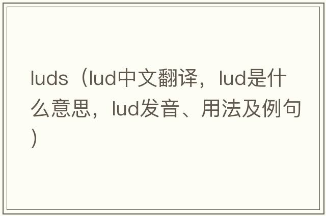 luds（lud中文翻譯，lud是什么意思，lud發(fā)音、用法及例句）