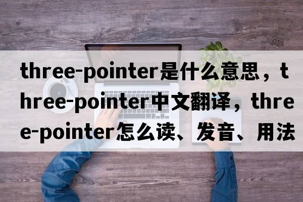 three-pointer是什么意思，three-pointer中文翻譯，three-pointer怎么讀、發(fā)音、用法及例句