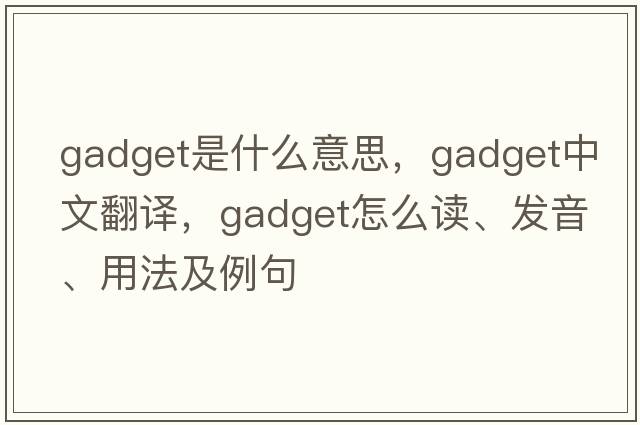 gadget是什么意思，gadget中文翻譯，gadget怎么讀、發(fā)音、用法及例句