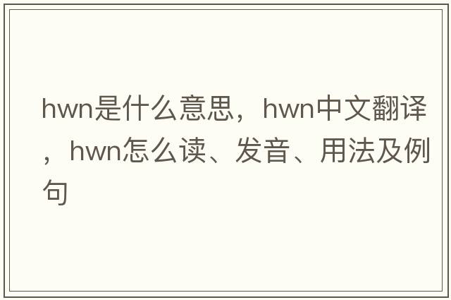 HWN是什么意思，HWN中文翻譯，HWN怎么讀、發(fā)音、用法及例句