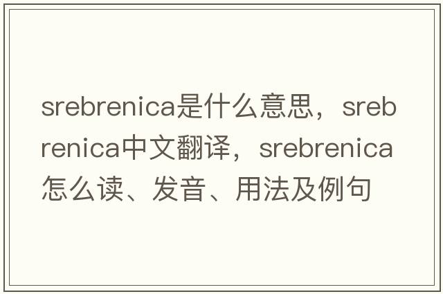 Srebrenica是什么意思，Srebrenica中文翻譯，Srebrenica怎么讀、發(fā)音、用法及例句