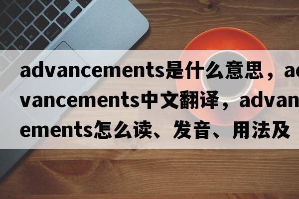 advancements是什么意思，advancements中文翻譯，advancements怎么讀、發(fā)音、用法及例句