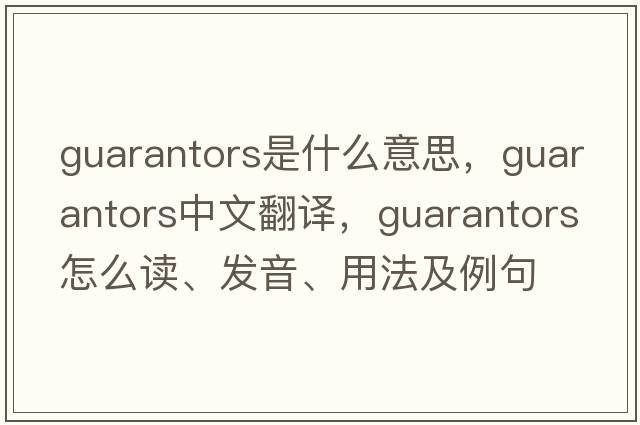 guarantors是什么意思，guarantors中文翻譯，guarantors怎么讀、發(fā)音、用法及例句