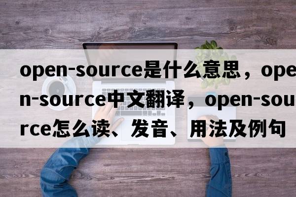 open-source是什么意思，open-source中文翻譯，open-source怎么讀、發(fā)音、用法及例句