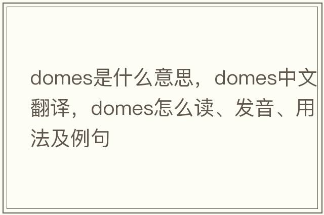 domes是什么意思，domes中文翻譯，domes怎么讀、發(fā)音、用法及例句