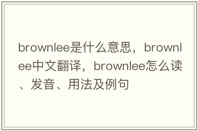 Brownlee是什么意思，Brownlee中文翻譯，Brownlee怎么讀、發(fā)音、用法及例句