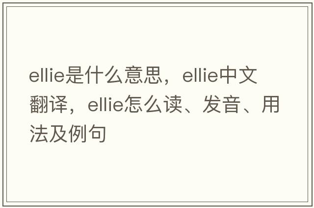 Ellie是什么意思，Ellie中文翻譯，Ellie怎么讀、發(fā)音、用法及例句