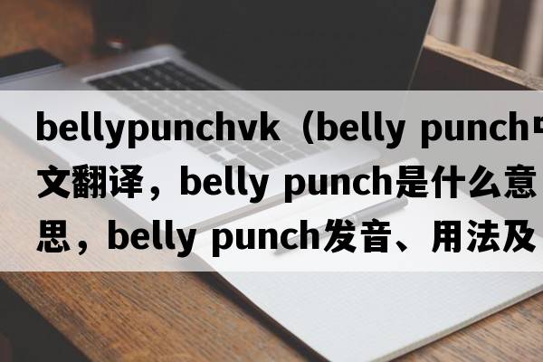 bellypunchvk（belly punch中文翻譯，belly punch是什么意思，belly punch發(fā)音、用法及例句）