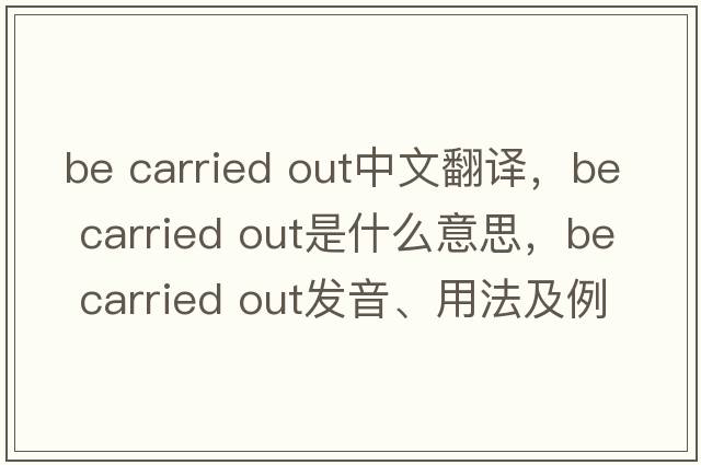 be carried out中文翻譯，be carried out是什么意思，be carried out發(fā)音、用法及例句