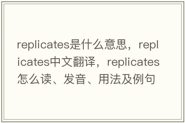 replicates是什么意思，replicates中文翻譯，replicates怎么讀、發(fā)音、用法及例句