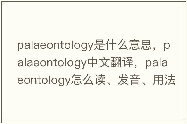palaeontology是什么意思，palaeontology中文翻譯，palaeontology怎么讀、發(fā)音、用法及例句