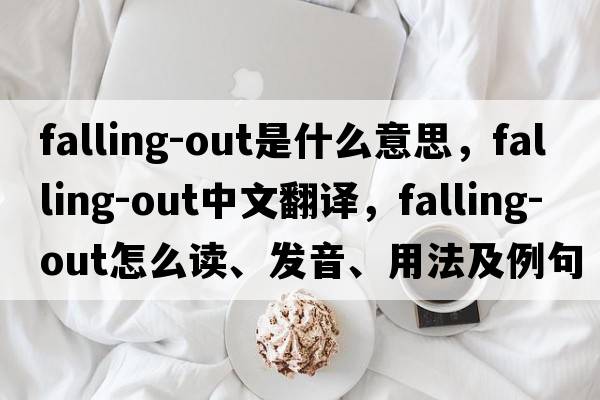 falling-out是什么意思，falling-out中文翻譯，falling-out怎么讀、發(fā)音、用法及例句