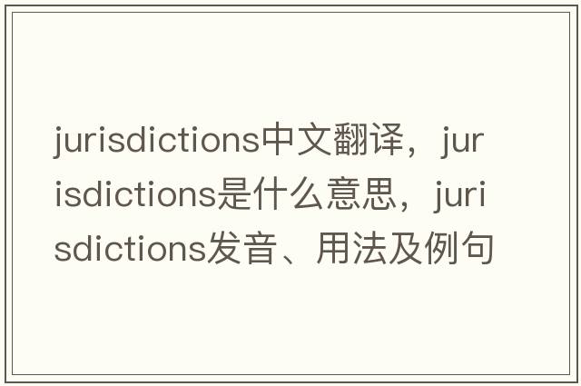 jurisdictions中文翻譯，jurisdictions是什么意思，jurisdictions發(fā)音、用法及例句