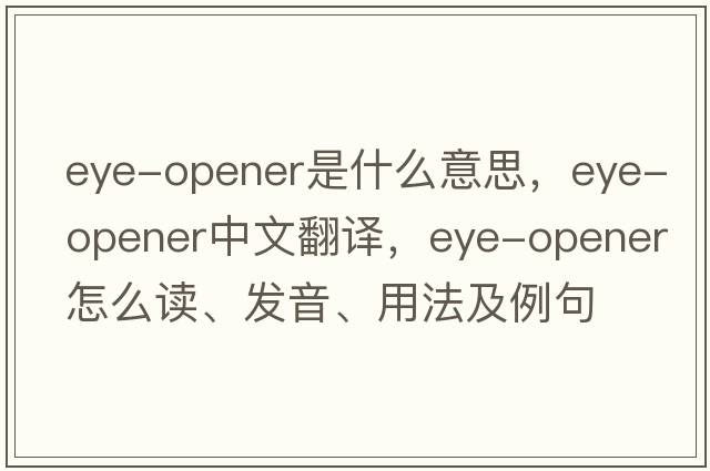 eye-opener是什么意思，eye-opener中文翻譯，eye-opener怎么讀、發(fā)音、用法及例句
