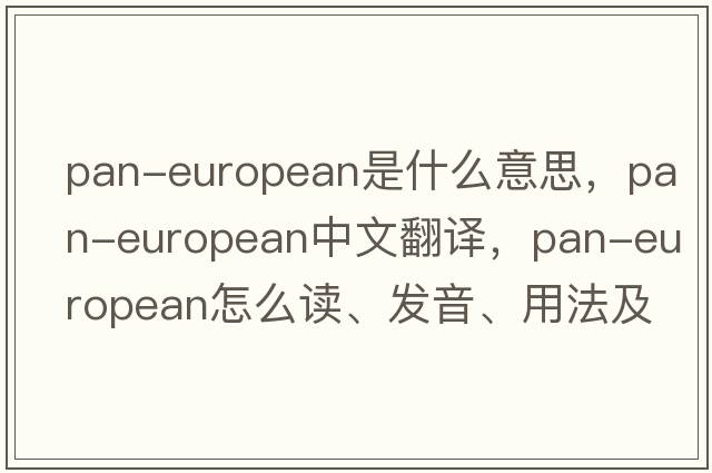 Pan-European是什么意思，Pan-European中文翻譯，Pan-European怎么讀、發(fā)音、用法及例句