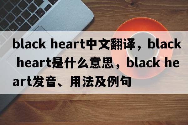 black heart中文翻譯，black heart是什么意思，black heart發(fā)音、用法及例句