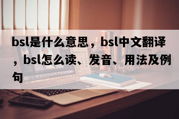 bsl是什么意思，bsl中文翻譯，bsl怎么讀、發(fā)音、用法及例句