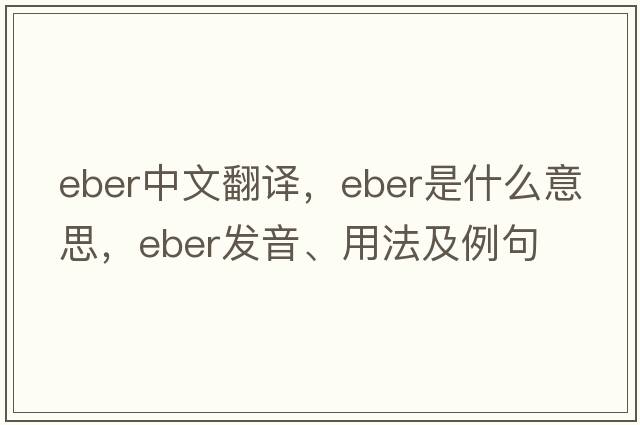 EBER中文翻譯，EBER是什么意思，EBER發(fā)音、用法及例句