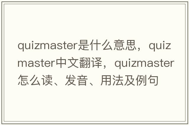 quizmaster是什么意思，quizmaster中文翻譯，quizmaster怎么讀、發(fā)音、用法及例句