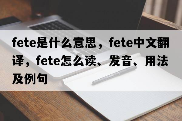 fete是什么意思，fete中文翻譯，fete怎么讀、發(fā)音、用法及例句