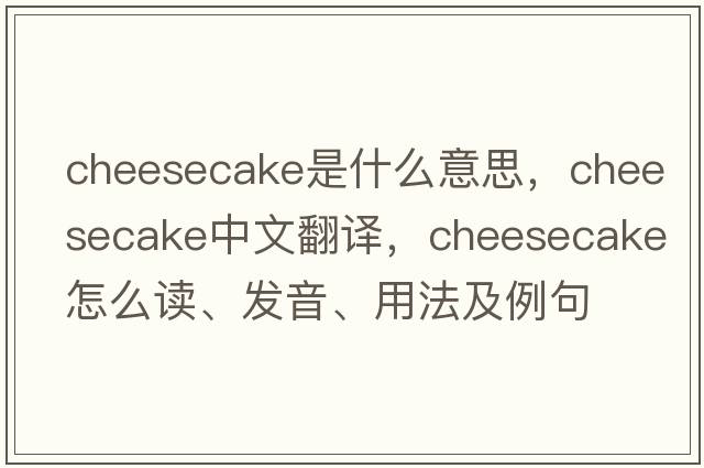 cheesecake是什么意思，cheesecake中文翻譯，cheesecake怎么讀、發(fā)音、用法及例句