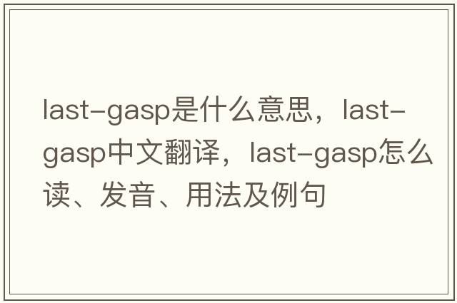 last-gasp是什么意思，last-gasp中文翻譯，last-gasp怎么讀、發(fā)音、用法及例句