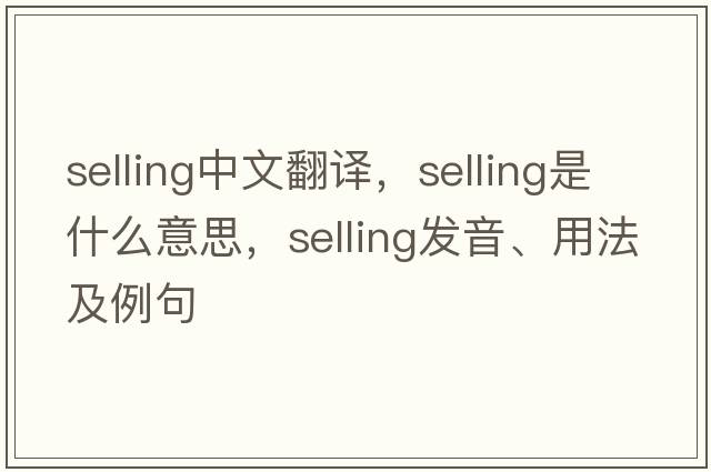 selling中文翻譯，selling是什么意思，selling發(fā)音、用法及例句