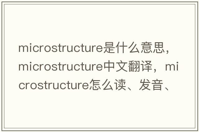 microstructure是什么意思，microstructure中文翻譯，microstructure怎么讀、發(fā)音、用法及例句
