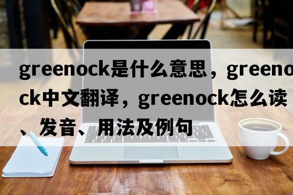 Greenock是什么意思，Greenock中文翻譯，Greenock怎么讀、發(fā)音、用法及例句