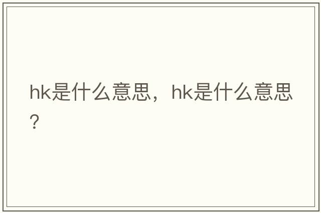 hk是什么意思，hk是什么意思？