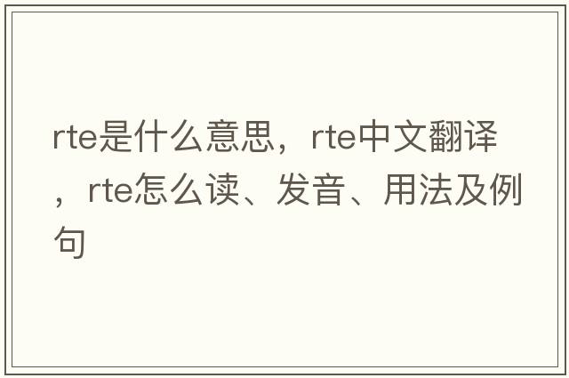 rte是什么意思，rte中文翻譯，rte怎么讀、發(fā)音、用法及例句