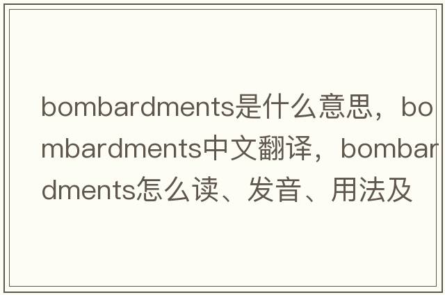 bombardments是什么意思，bombardments中文翻譯，bombardments怎么讀、發(fā)音、用法及例句