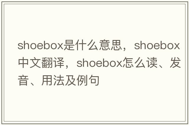 shoebox是什么意思，shoebox中文翻譯，shoebox怎么讀、發(fā)音、用法及例句